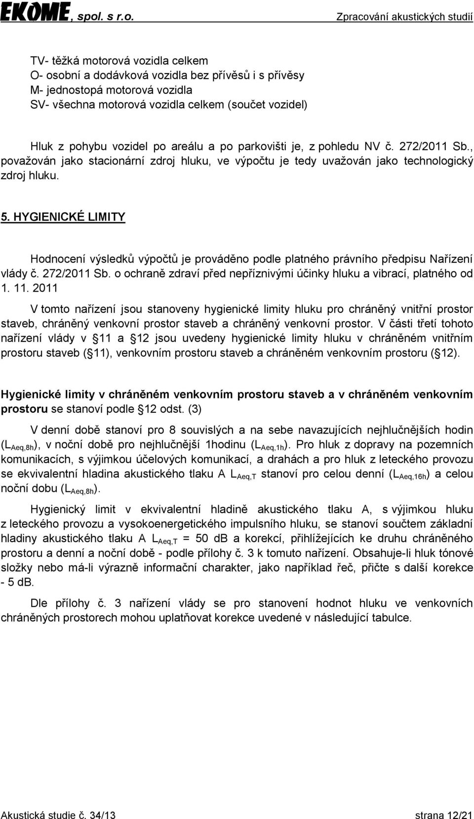 HYGIENICKÉ LIMITY Hodnocení výsledků výpočtů je prováděno podle platného právního předpisu Nařízení vlády č. 272/2011 Sb. o ochraně zdraví před nepříznivými účinky hluku a vibrací, platného od 1. 11.