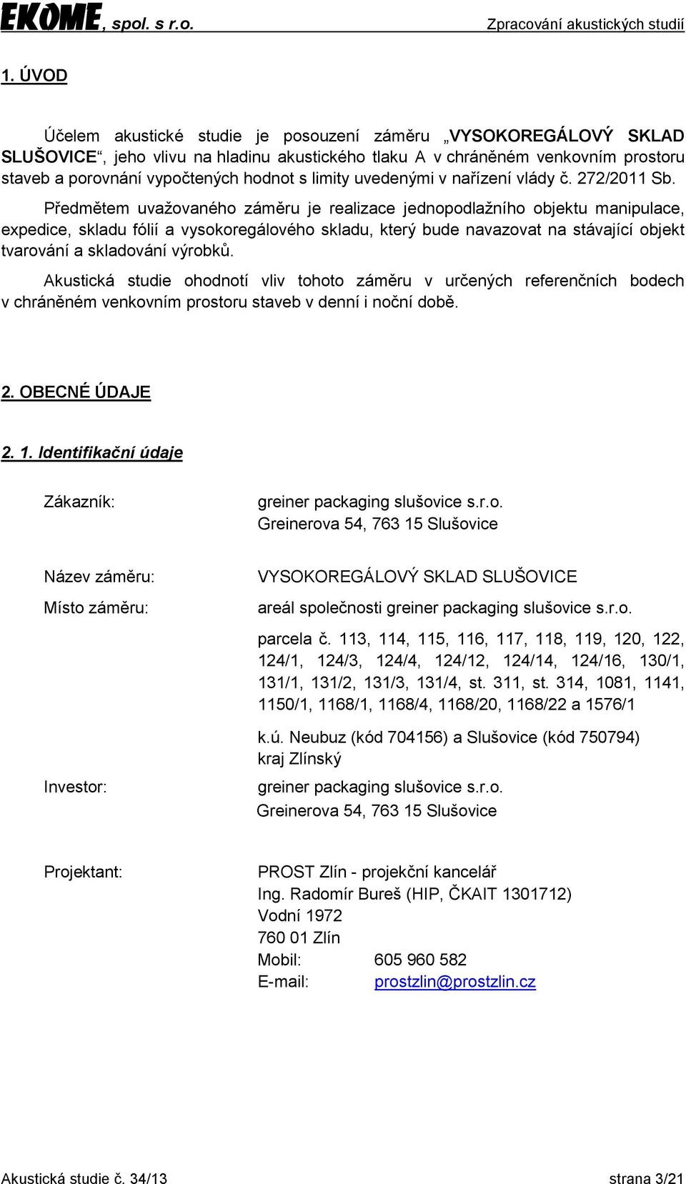 Předmětem uvažovaného záměru je realizace jednopodlažního objektu manipulace, expedice, skladu fólií a vysokoregálového skladu, který bude navazovat na stávající objekt tvarování a skladování výrobků.