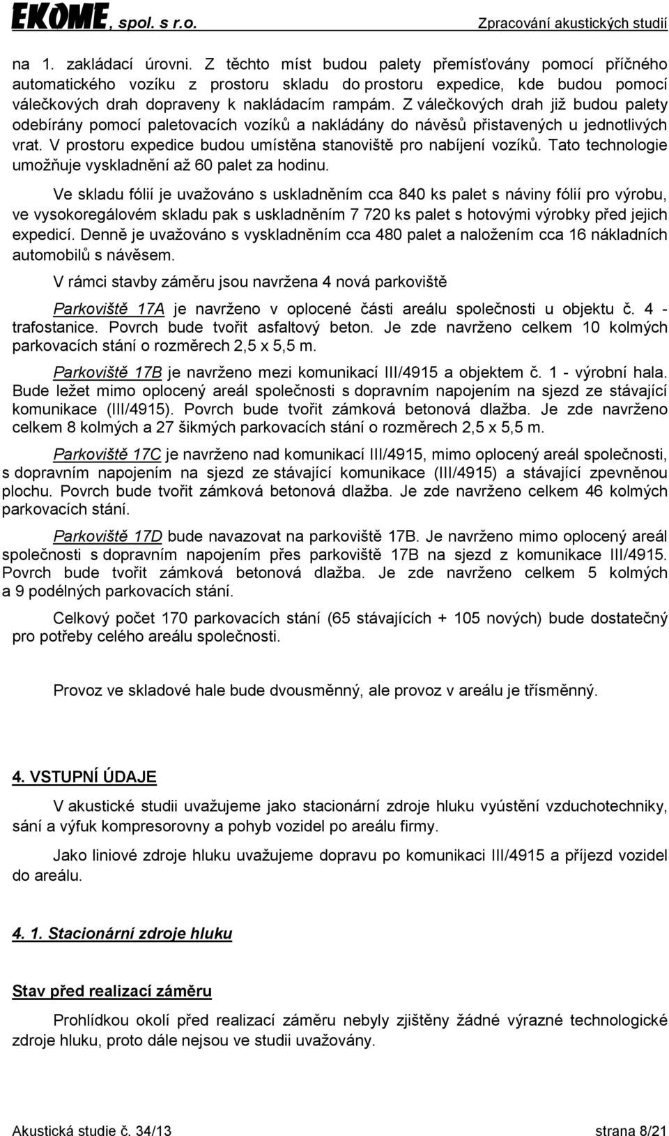 Z válečkových drah již budou palety odebírány pomocí paletovacích vozíků a nakládány do návěsů přistavených u jednotlivých vrat. V prostoru expedice budou umístěna stanoviště pro nabíjení vozíků.