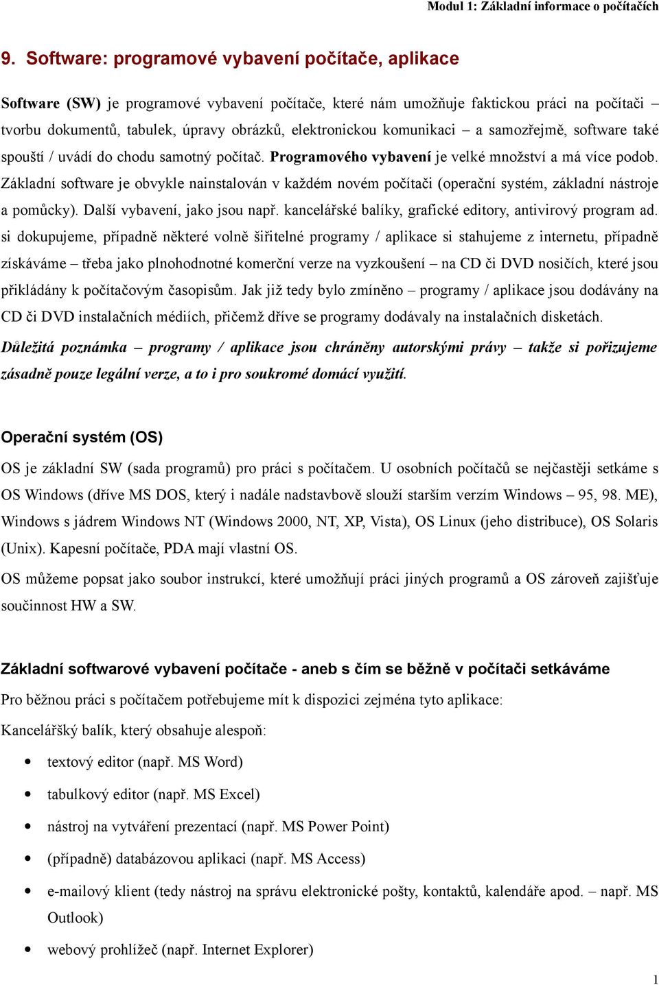 Základní software je obvykle nainstalován v každém novém počítači (operační systém, základní nástroje a pomůcky). Další vybavení, jako jsou např.