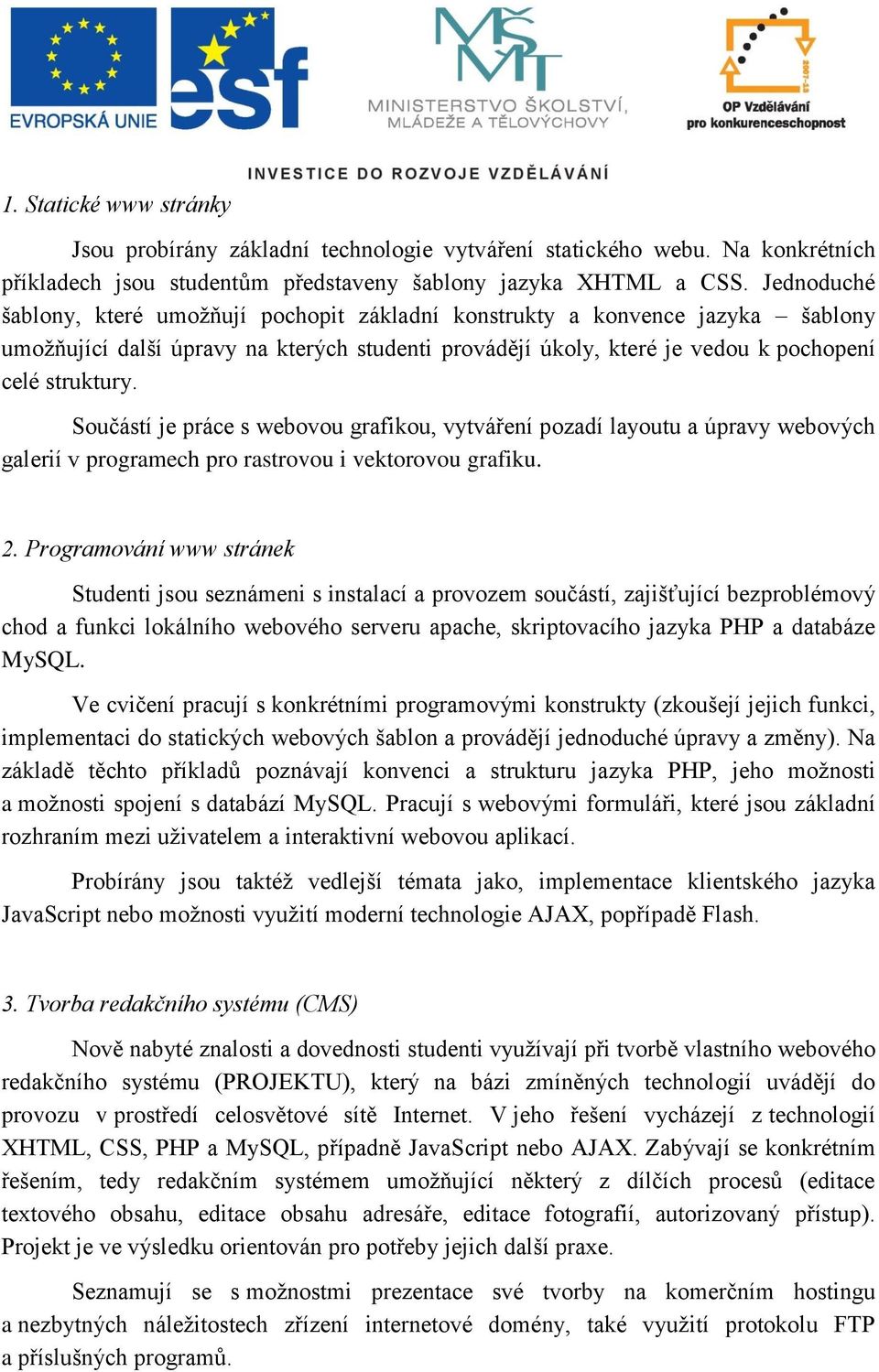 Součástí je práce s webovou grafikou, vytváření pozadí layoutu a úpravy webových galerií v programech pro rastrovou i vektorovou grafiku. 2.