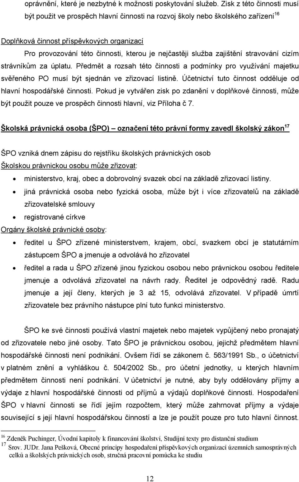 nejčastěji služba zajištění stravování cizím strávníkům za úplatu. Předmět a rozsah této činnosti a podmínky pro využívání majetku svěřeného PO musí být sjednán ve zřizovací listině.