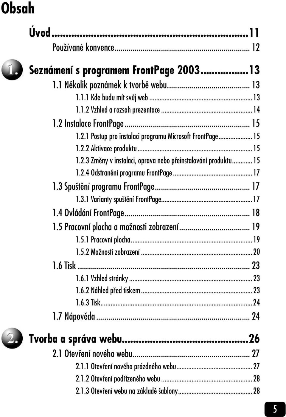 ..17 1.3 Spuštění programu FrontPage... 17 1.3.1 Varianty spuštění FrontPage...17 1.4 Ovládání FrontPage... 18 1.5 Pracovní plocha a možnosti zobrazení... 19 1.5.1 Pracovní plocha...19 1.5.2 Možnosti zobrazení.