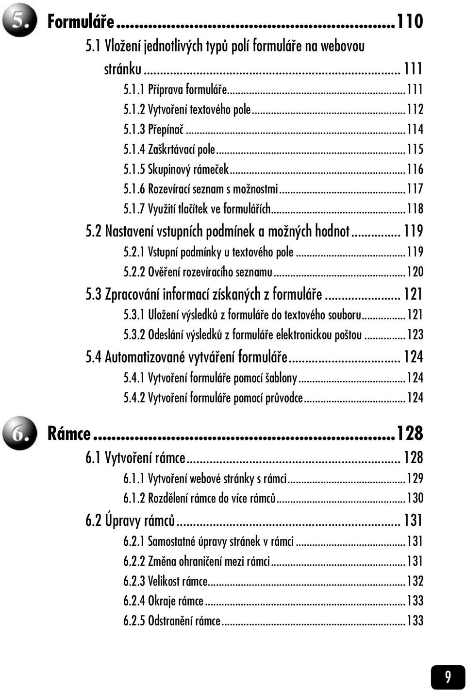 ..119 5.2.2 Ověření rozevíracího seznamu...120 5.3 Zpracování informací získaných z formuláře... 121 5.3.1 Uložení výsledků z formuláře do textového souboru...121 5.3.2 Odeslání výsledků z formuláře elektronickou poštou.