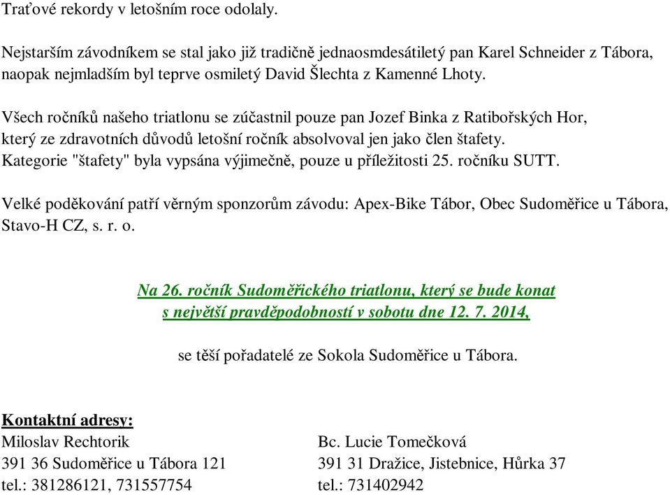 Všech ročníků našeho triatlonu se zúčastnil pouze pan Jozef Binka z Ratibořských Hor, který ze zdravotních důvodů letošní ročník absolvoval jen jako člen štafety.