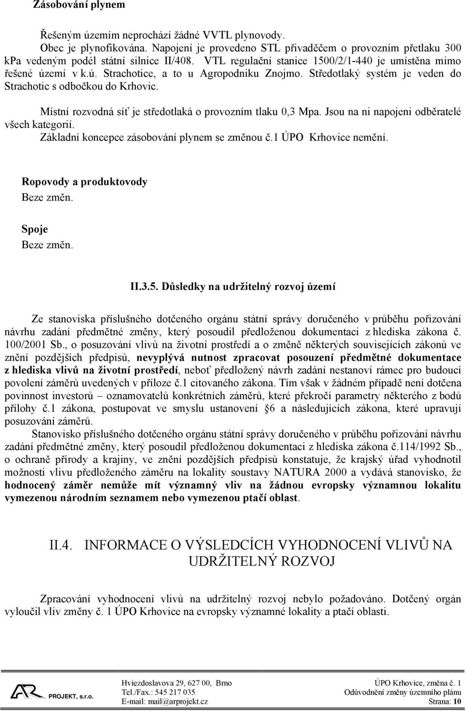 Místní rozvodná síť je středotlaká o provozním tlaku 0,3 Mpa. Jsou na ni napojeni odběratelé všech kategorií. Základní koncepce zásobování plynem se změnou č.1 ÚPO Krhovice nemění.