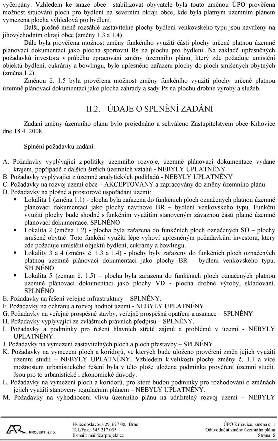 pro bydlení. Další, plošně méně rozsáhlé zastavitelné plochy bydlení venkovského typu jsou navrženy na jihovýchodním okraji obce (změny 1.3 a 1.4).