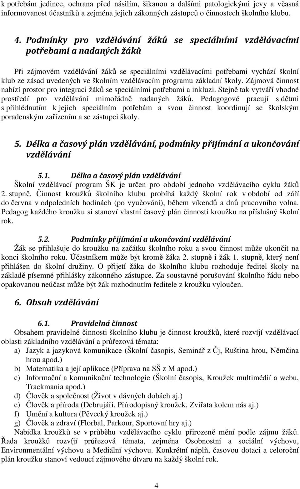 vzdělávacím programu základní školy. Zájmová činnost nabízí prostor pro integraci žáků se speciálními potřebami a inkluzi. Stejně tak vytváří vhodné prostředí pro vzdělávání mimořádně nadaných žáků.