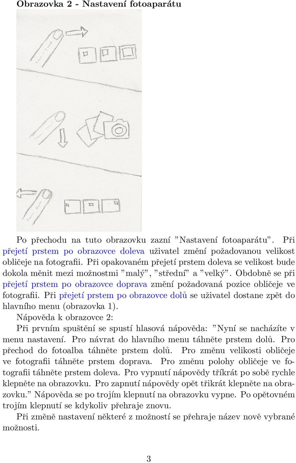 Obdobně se při přejetí prstem po obrazovce doprava změní požadovaná pozice obličeje ve fotografii. Při přejetí prstem po obrazovce dolů se uživatel dostane zpět do hlavního menu (obrazovka 1).
