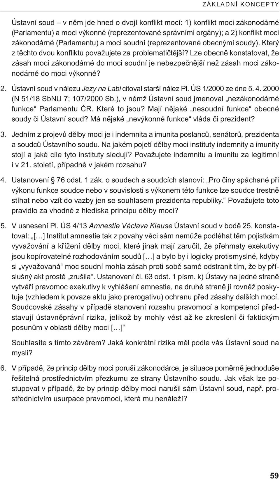 Lze obecně konstatovat, že zásah moci zákonodárné do moci soudní je nebezpečnější než zásah moci zákonodárné do moci výkonné? 2. Ústavní soud v nálezu Jezy na Labi citoval starší nález Pl.