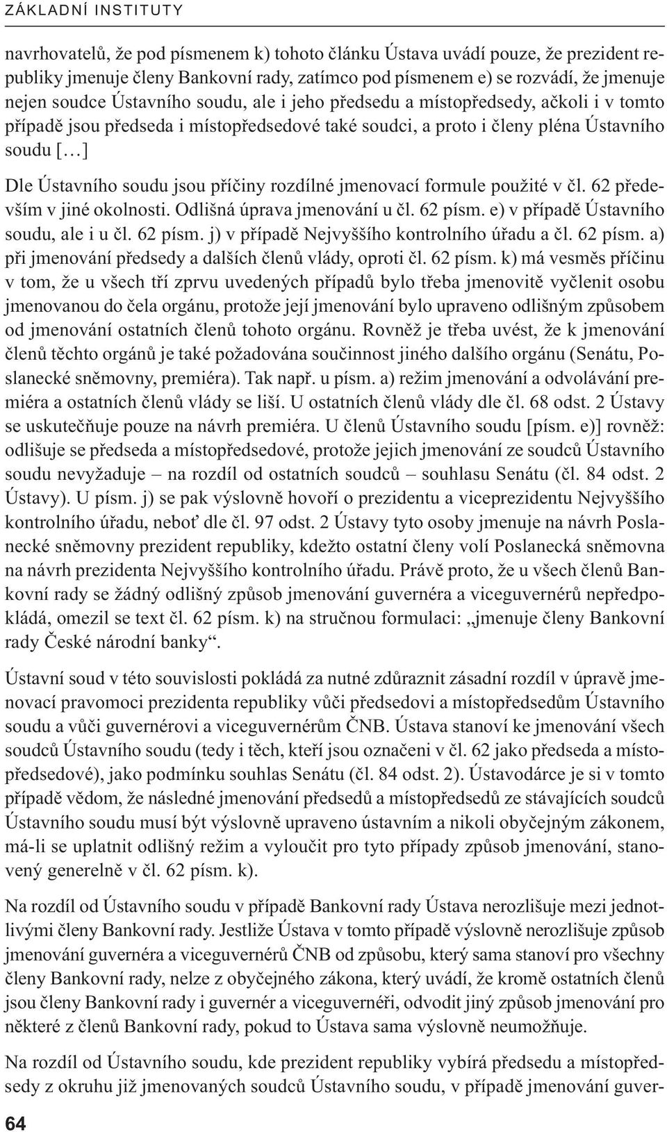 formule použité v čl. 62 především v jiné okolnosti. Odlišná úprava jmenování u čl. 62 písm. e) v případě Ústavního soudu, ale i u čl. 62 písm. j) v případě Nejvyššího kontrolního úřadu a čl. 62 písm. a) při jmenování předsedy a dalších členů vlády, oproti čl.