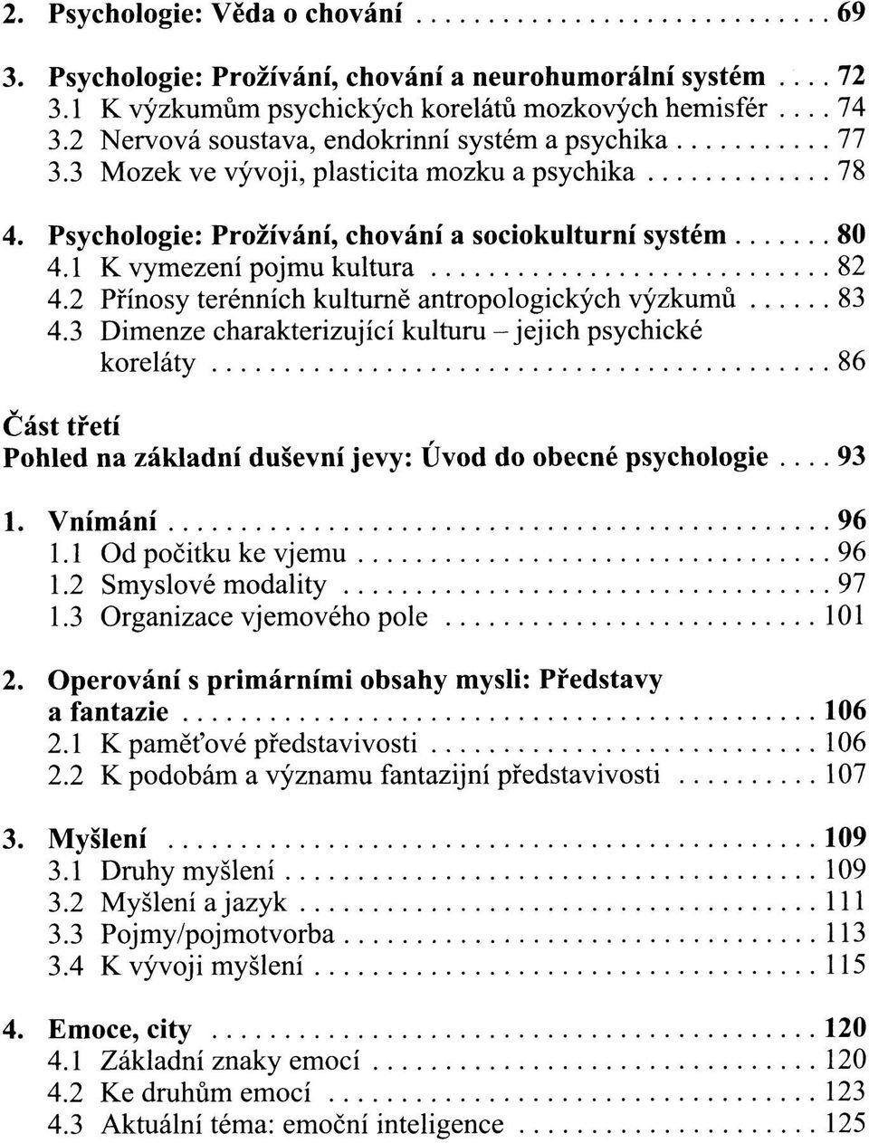 2 Přínosy terénních kulturně antropologických výzkumů 83 4.3 Dimenze charakterizující kulturu - jejich psychické koreláty 86 Část třetí Pohled na základní duševní jevy: Úvod do obecné psychologie.