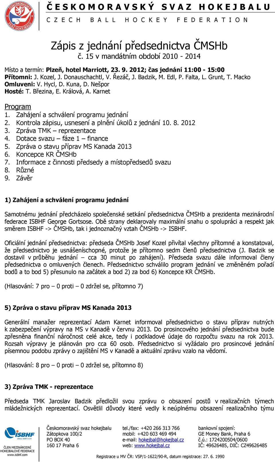 Kontrola zápisu, usnesení a plnění úkolů z jednání 10. 8. 2012 3. Zpráva TMK reprezentace 4. Dotace svazu fáze 1 finance 5. Zpráva o stavu příprav MS Kanada 2013 6. Koncepce KR ČMSHb 7.