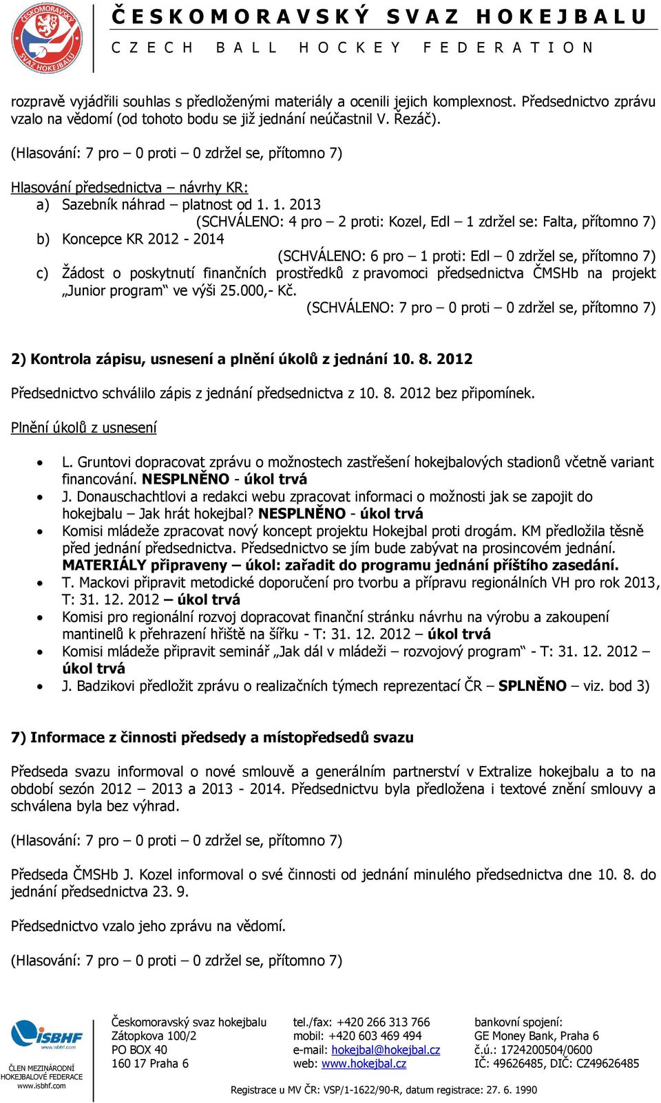 1. 2013 (SCHVÁLENO: 4 pro 2 proti: Kozel, Edl 1 zdržel se: Falta, přítomno 7) b) Koncepce KR 2012-2014 (SCHVÁLENO: 6 pro 1 proti: Edl 0 zdržel se, přítomno 7) c) Žádost o poskytnutí finančních