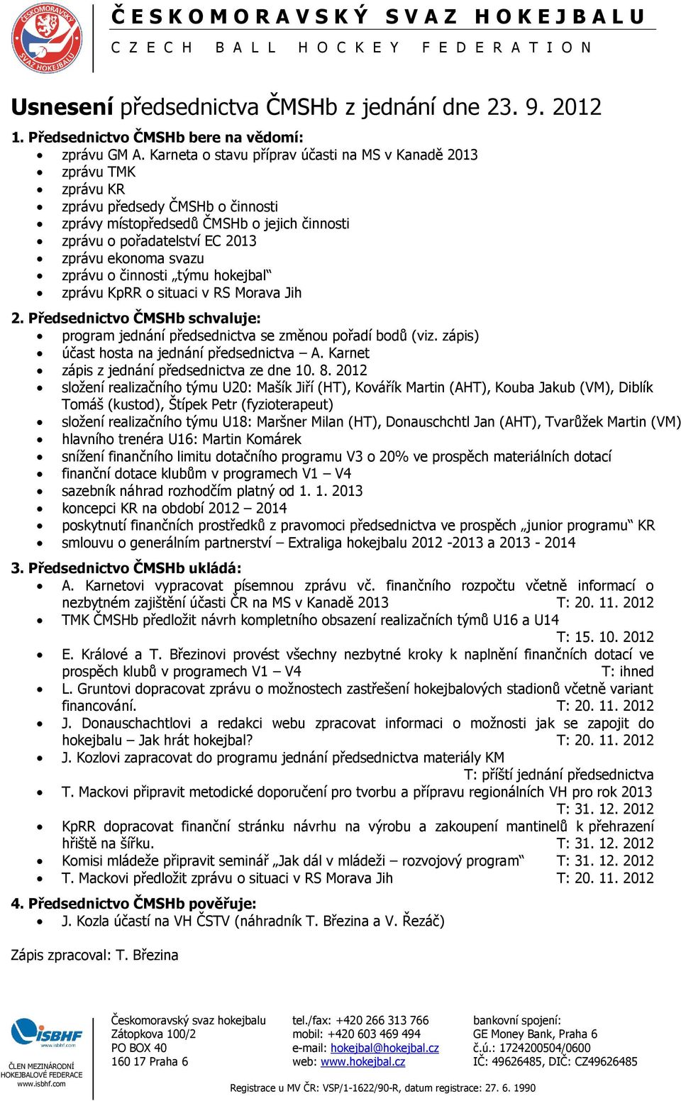 svazu zprávu o činnosti týmu hokejbal zprávu KpRR o situaci v RS Morava Jih 2. Předsednictvo ČMSHb schvaluje: program jednání předsednictva se změnou pořadí bodů (viz.