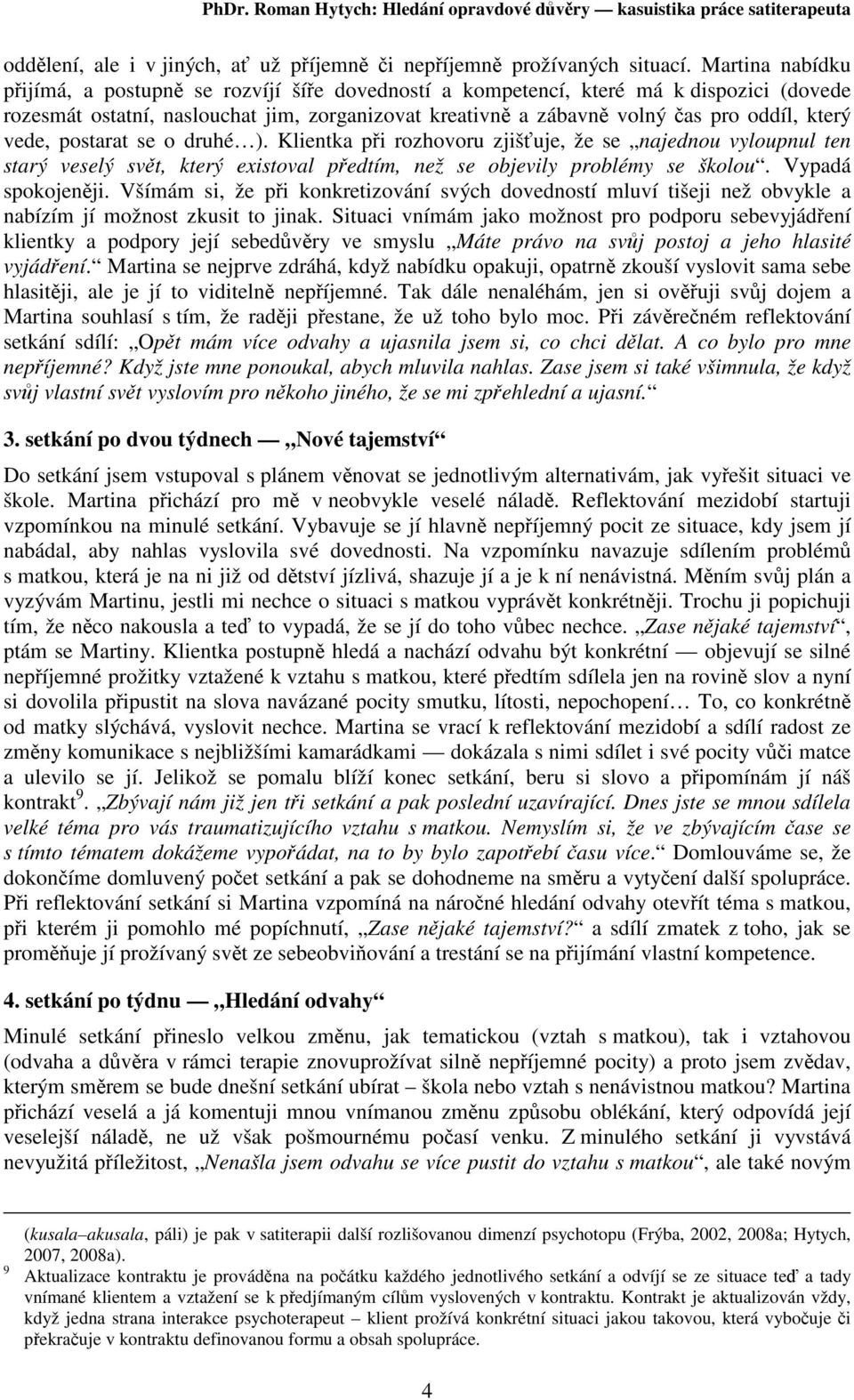 postarat se o druhé ). Klientka pi rozhovoru zjišuje, že se najednou vyloupnul ten starý veselý svt, který existoval pedtím, než se objevily problémy se školou. Vypadá spokojenji.