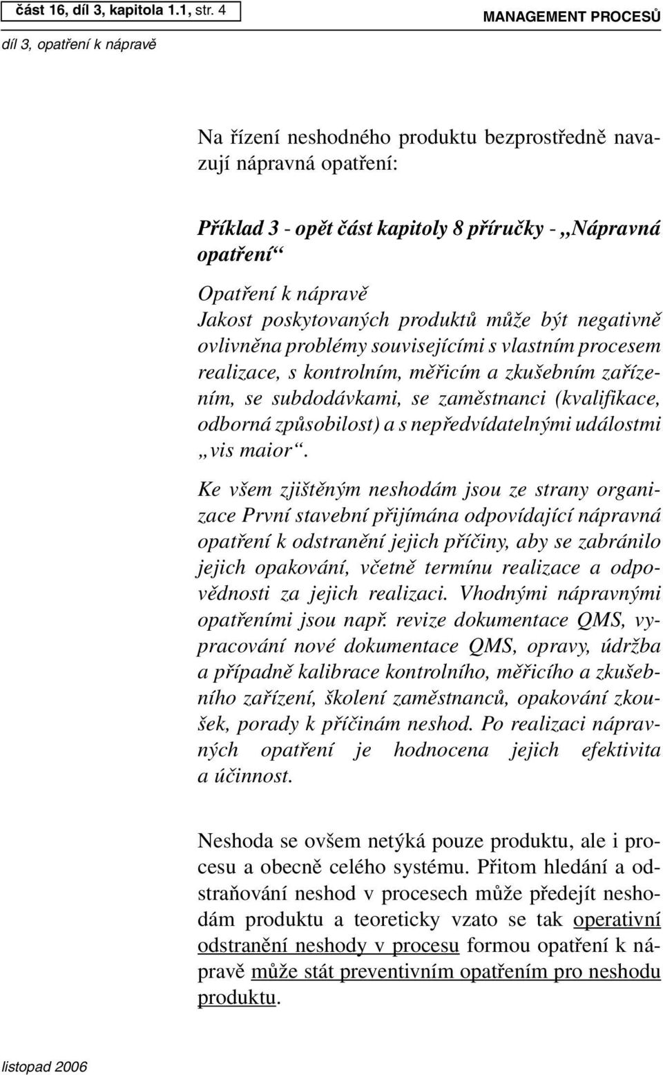 produktů může být negativně ovlivněna problémy souvisejícími s vlastním procesem realizace, s kontrolním, měřicím a zkušebním zařízením, se subdodávkami, se zaměstnanci (kvalifikace, odborná