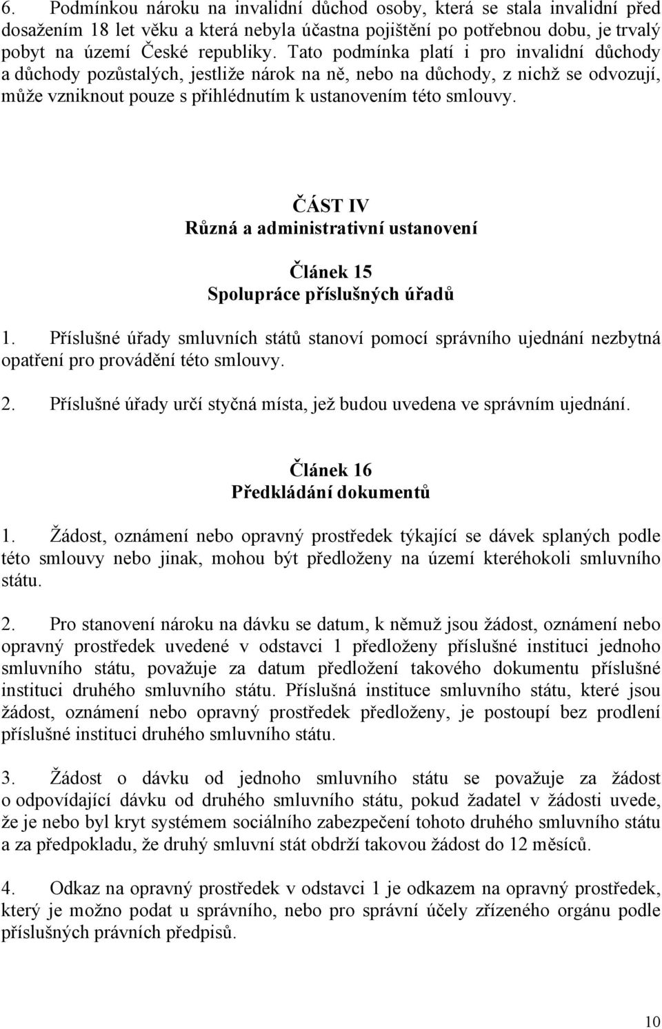 ČÁST IV Různá a administrativní ustanovení Článek 15 Spolupráce příslušných úřadů 1. Příslušné úřady smluvních států stanoví pomocí správního ujednání nezbytná opatření pro provádění této smlouvy. 2.