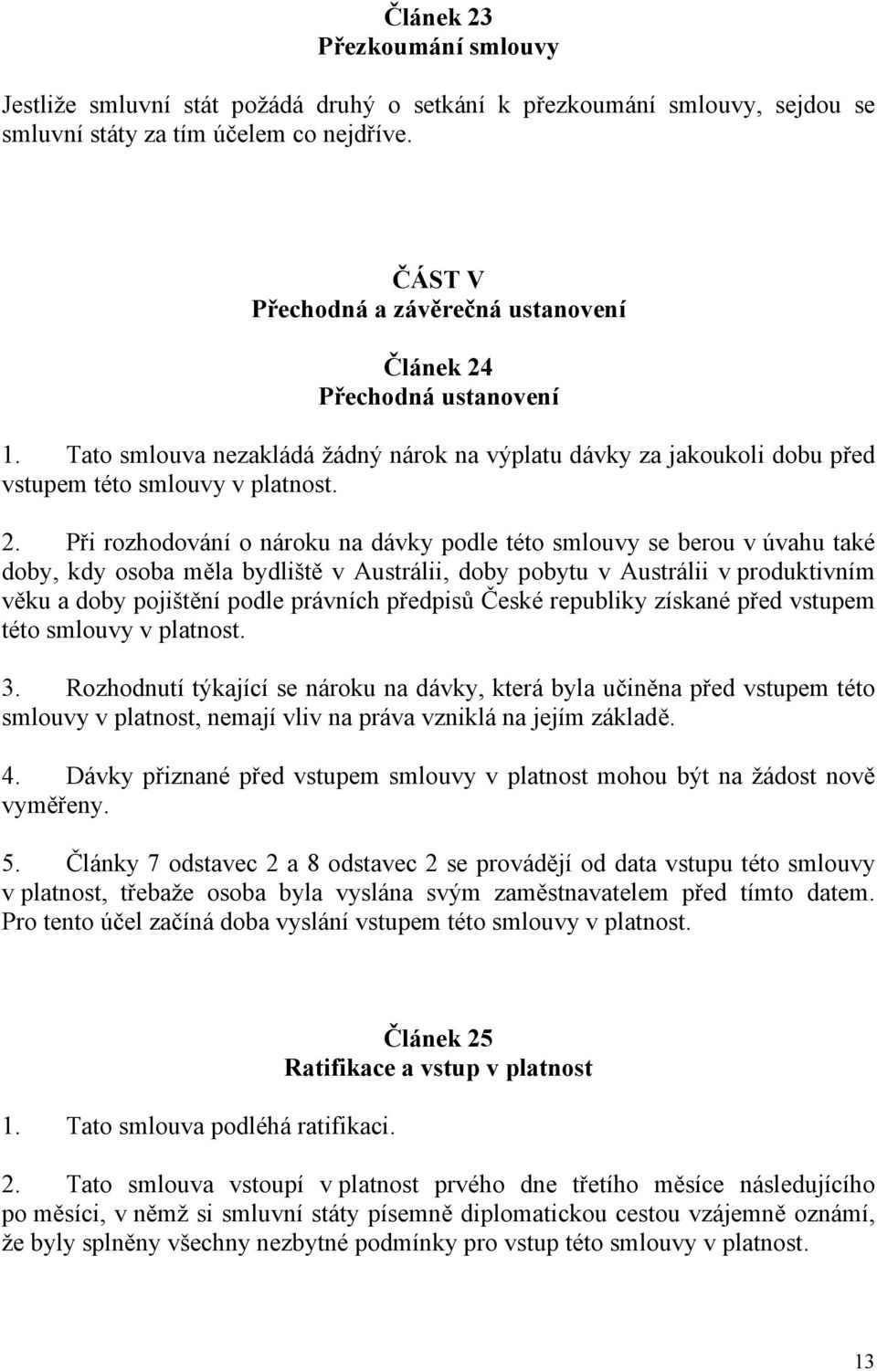 Přechodná ustanovení 1. Tato smlouva nezakládá žádný nárok na výplatu dávky za jakoukoli dobu před vstupem této smlouvy v platnost. 2.