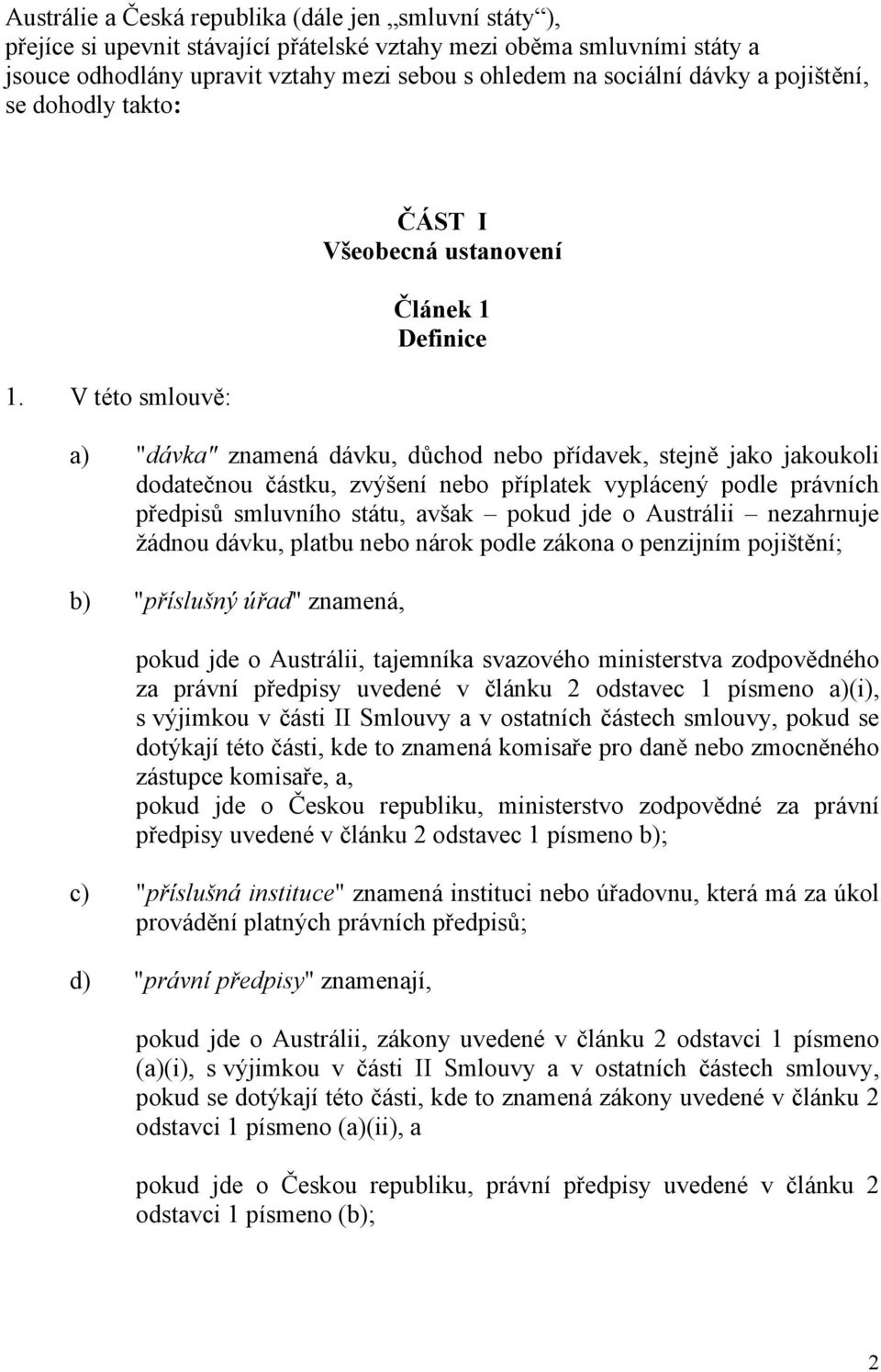 V této smlouvě: ČÁST I Všeobecná ustanovení Článek 1 Definice a) "dávka" znamená dávku, důchod nebo přídavek, stejně jako jakoukoli dodatečnou částku, zvýšení nebo příplatek vyplácený podle právních