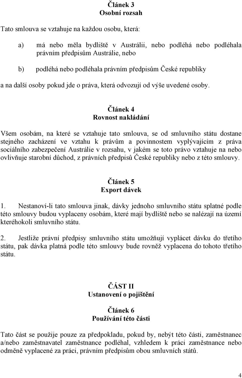 Článek 4 Rovnost nakládání Všem osobám, na které se vztahuje tato smlouva, se od smluvního státu dostane stejného zacházení ve vztahu k právům a povinnostem vyplývajícím z práva sociálního