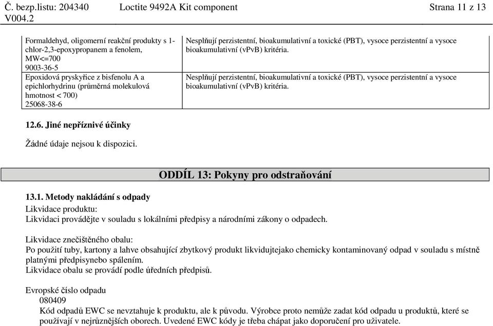 Jiné nepříznivé účinky Žádné údaje nejsou k dispozici. ODDÍL 13: Pokyny pro odstraňování 13.1. Metody nakládání s odpady Likvidace produktu: Likvidaci provádějte v souladu s lokálními předpisy a národními zákony o odpadech.