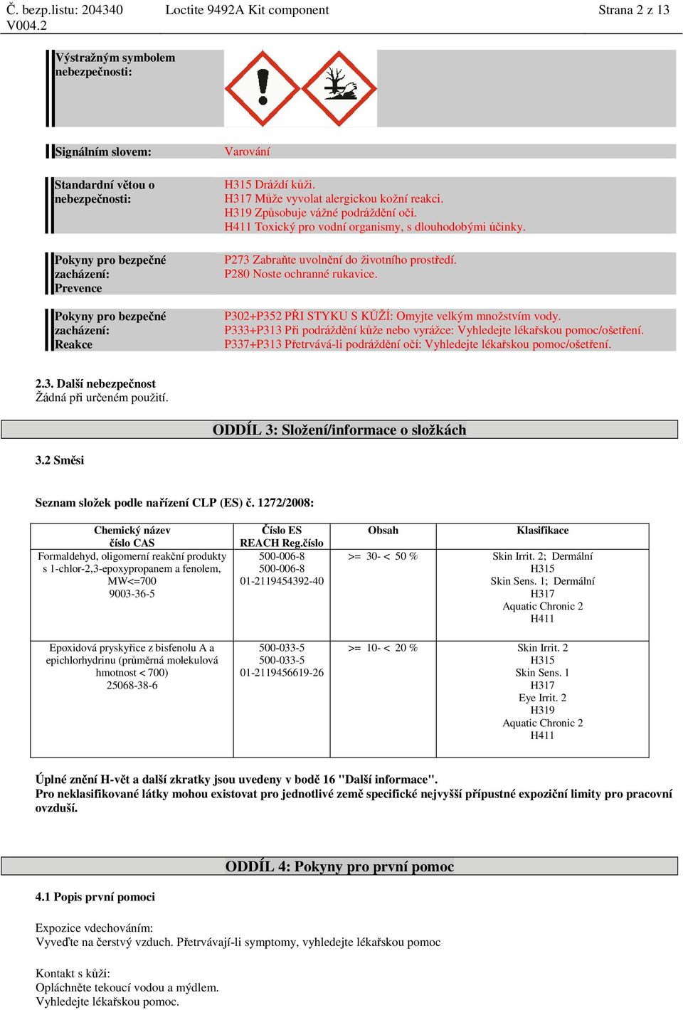 P273 Zabraňte uvolnění do životního prostředí. P280 Noste ochranné rukavice. P302+P352 PŘI STYKU S KŮŽÍ: Omyjte velkým množstvím vody.