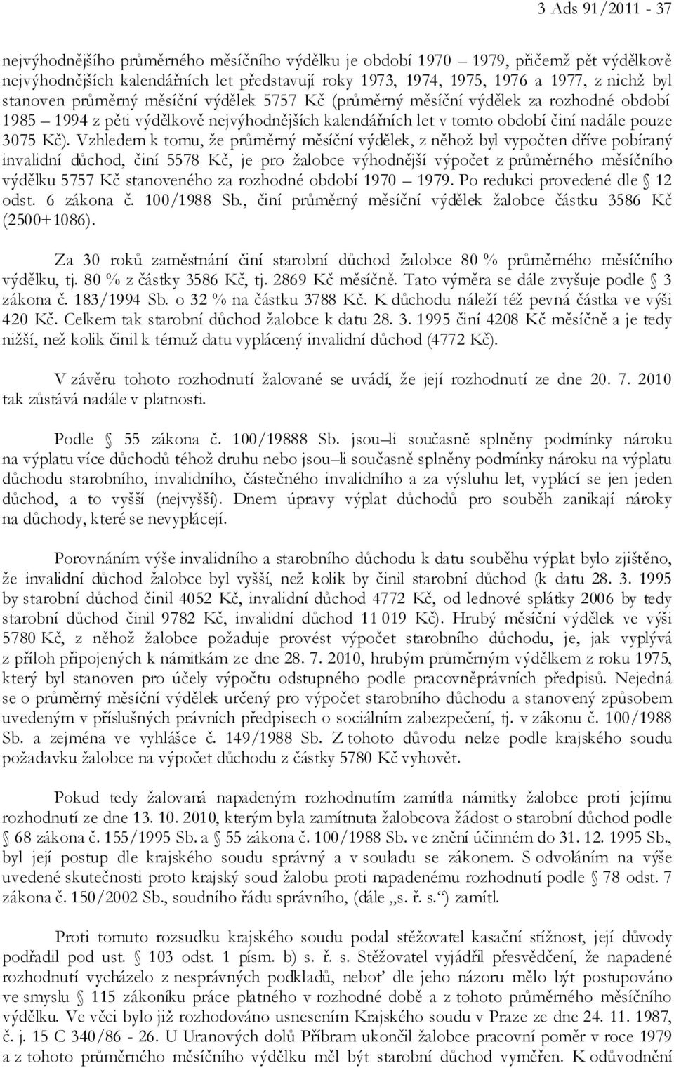 Vzhledem k tomu, že průměrný měsíční výdělek, z něhož byl vypočten dříve pobíraný invalidní důchod, činí 5578 Kč, je pro žalobce výhodnější výpočet z průměrného měsíčního výdělku 5757 Kč stanoveného