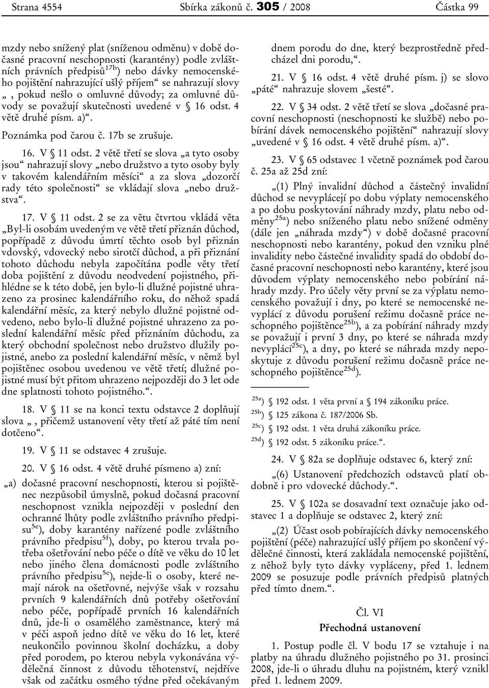 ušlý příjem se nahrazují slovy, pokud nešlo o omluvné důvody; za omluvné důvody se považují skutečnosti uvedené v 16 odst. 4 větě druhé písm. a). Poznámka pod čarou č. 17b se zrušuje. 16. V 11 odst.