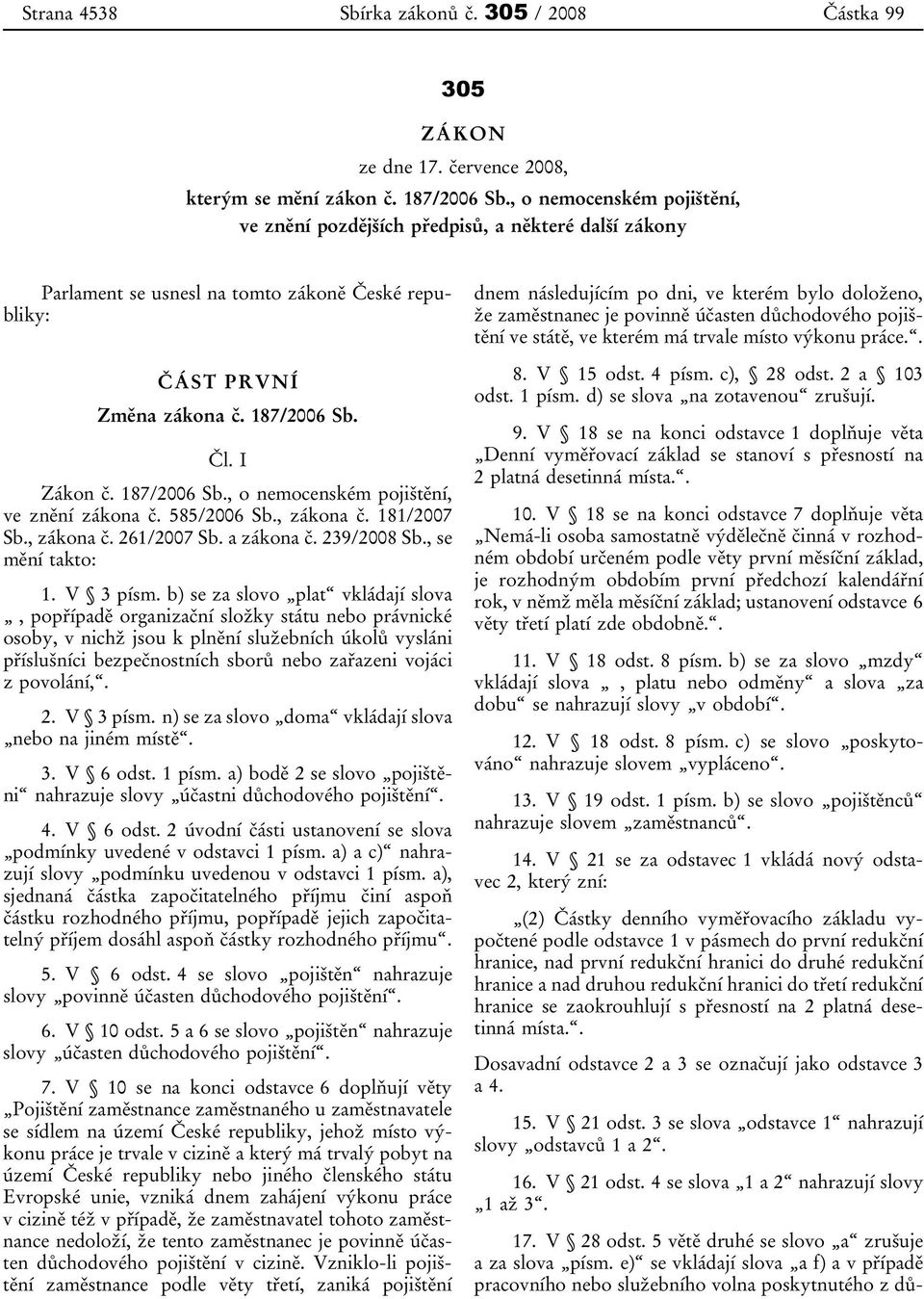 Čl. I Zákon č. 187/2006 Sb., o nemocenském pojištění, ve znění zákona č. 585/2006 Sb., zákona č. 181/2007 Sb., zákona č. 261/2007 Sb. a zákona č. 239/2008 Sb., se mění takto: 1. V 3 písm.