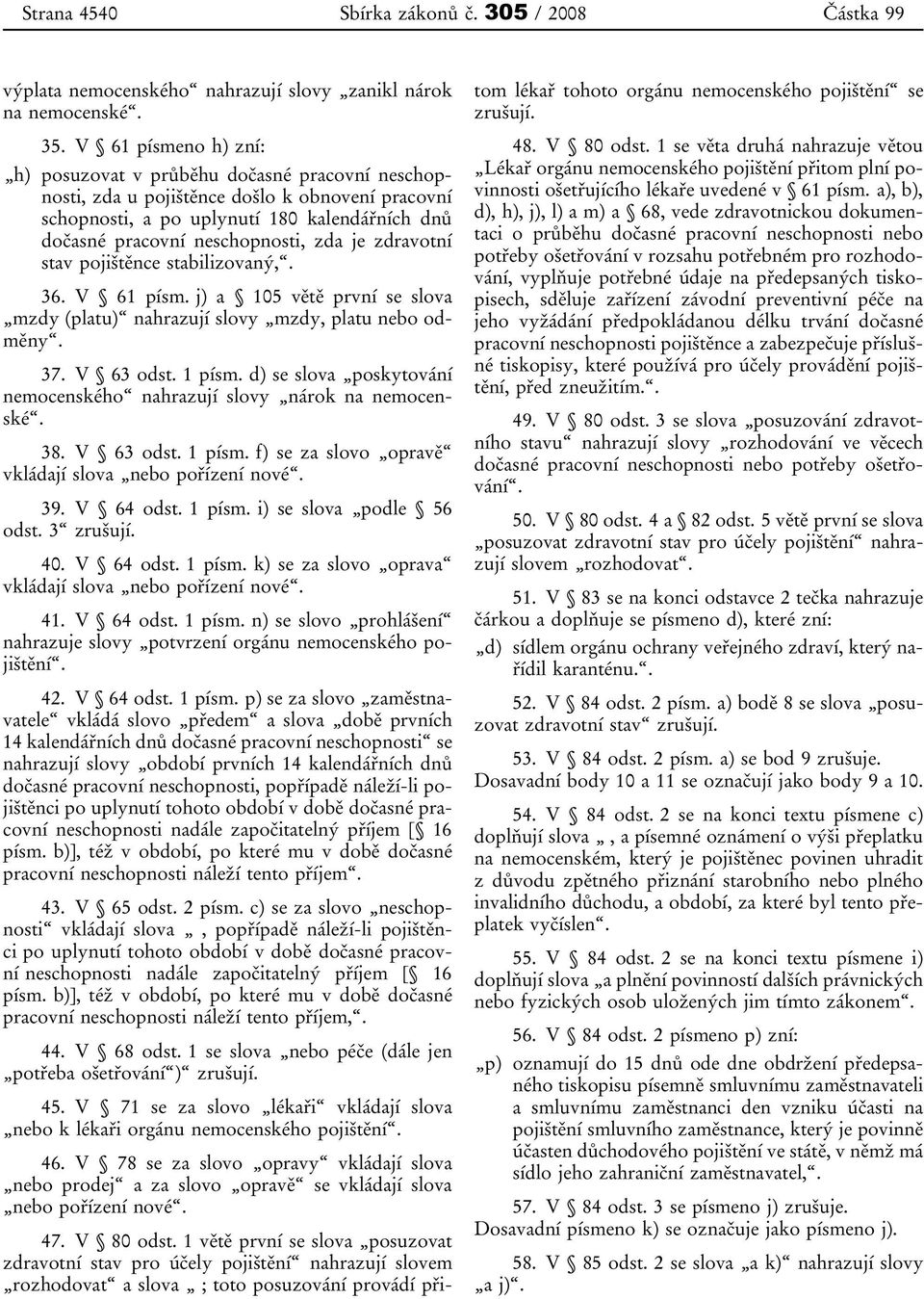 je zdravotní stav pojištěnce stabilizovaný,. 36. V 61 písm. j) a 105 větě první se slova mzdy (platu) nahrazují slovy mzdy, platu nebo odměny. 37. V 63 odst. 1 písm.