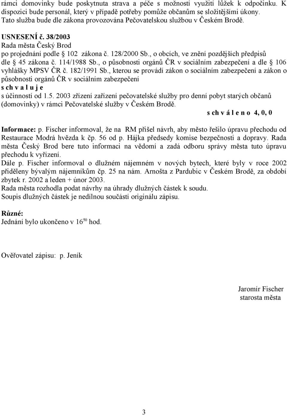 , o obcích, ve znění pozdějších předpisů dle 45 zákona č. 114/1988 Sb., o působnosti orgánů ČR v sociálním zabezpečení a dle 106 působnosti orgánů ČR v sociálním zabezpečení s účinností od 1.5. 2003 zřízení zařízení pečovatelské služby pro denní pobyt starých občanů (domovinky) v rámci Pečovatelské služby v Českém Brodě.