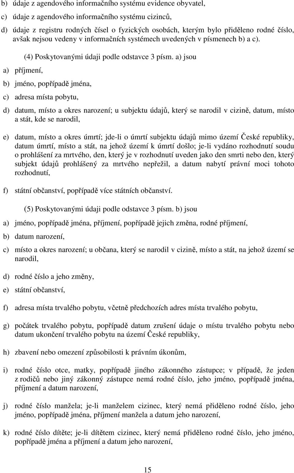 a) jsou b) jméno, popřípadě jména, c) adresa místa pobytu, d) datum, místo a okres narození; u subjektu údajů, který se narodil v cizině, datum, místo a stát, kde se narodil, e) datum, místo a okres