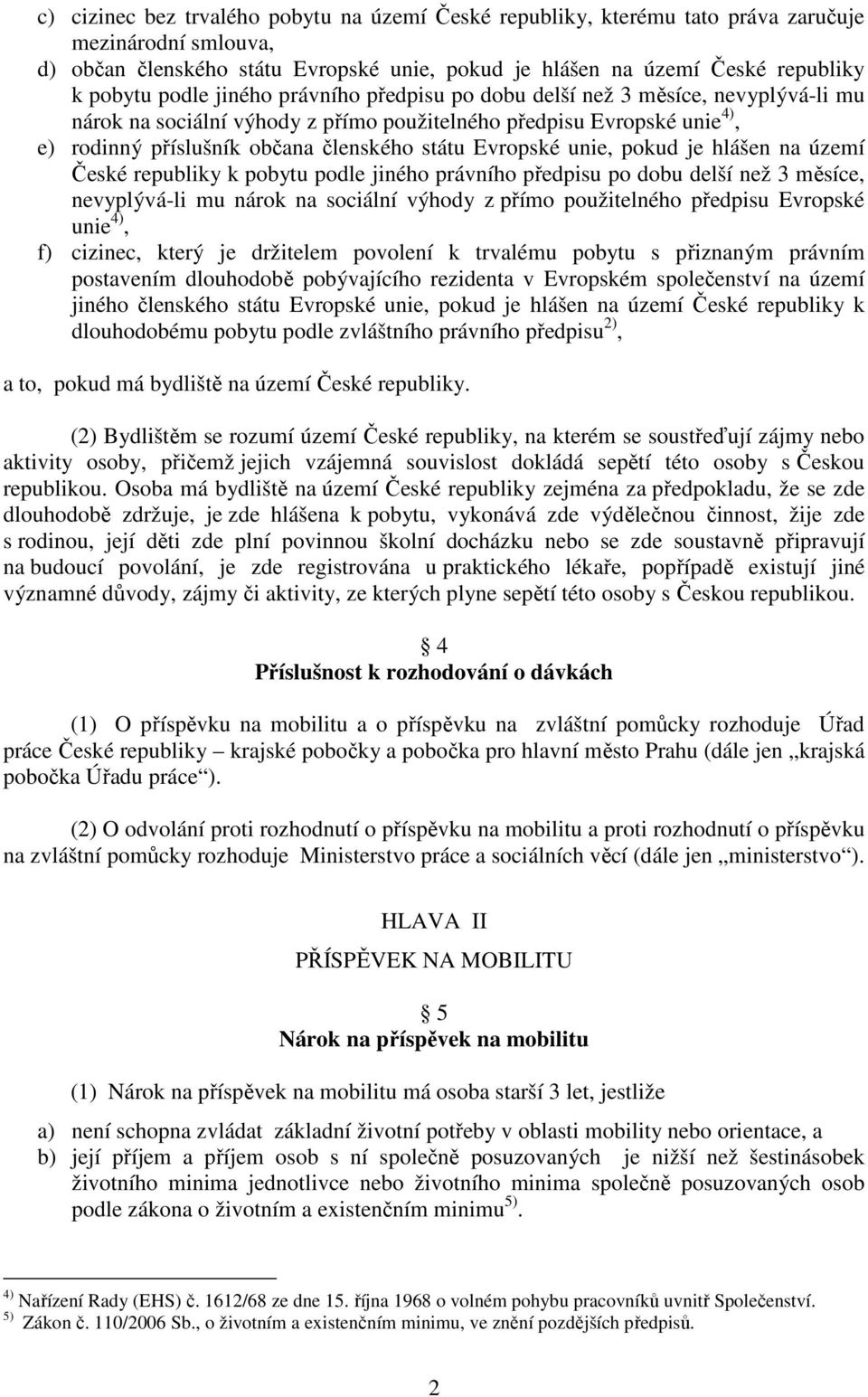 Evropské unie, pokud je hlášen na území České republiky k pobytu podle jiného právního předpisu po dobu delší než 3 měsíce, nevyplývá-li mu nárok na sociální výhody z přímo použitelného předpisu