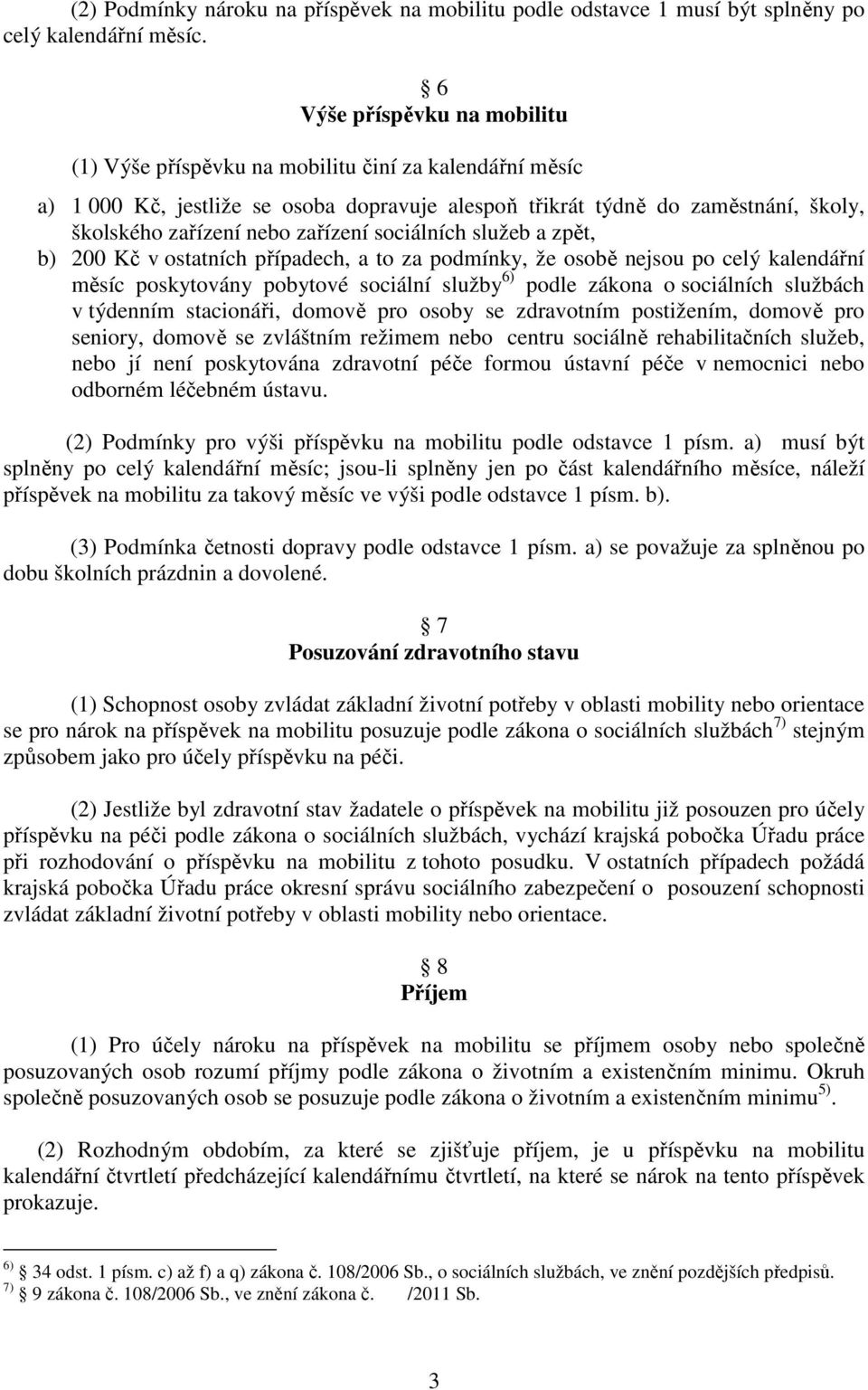 zařízení sociálních služeb a zpět, b) 200 Kč v ostatních případech, a to za podmínky, že osobě nejsou po celý kalendářní měsíc poskytovány pobytové sociální služby 6) podle zákona o sociálních