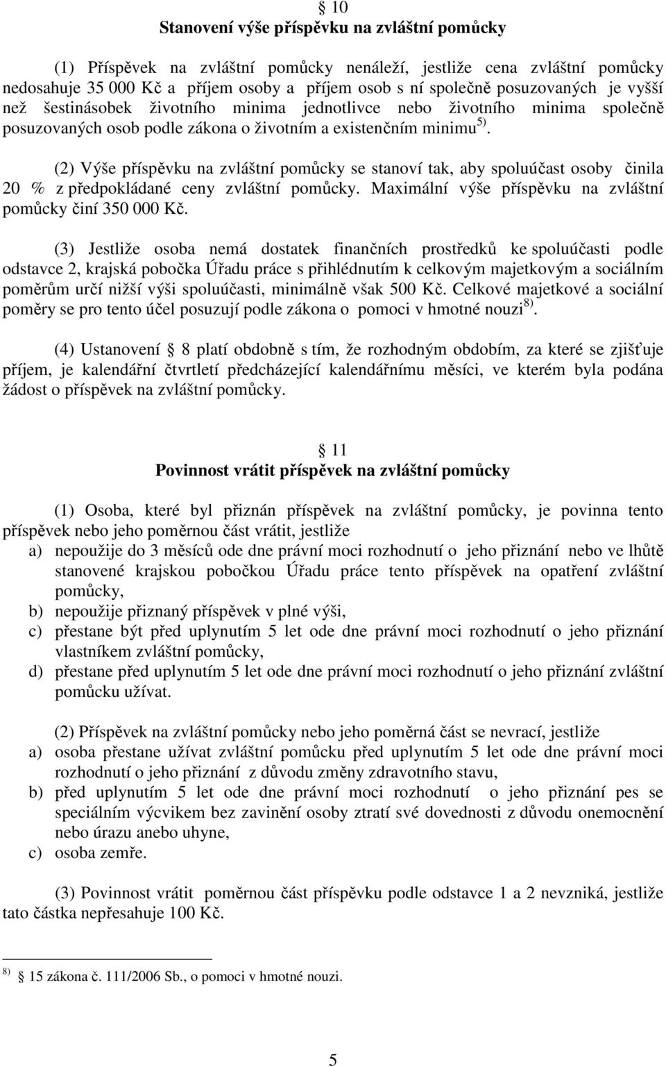 (2) Výše příspěvku na zvláštní pomůcky se stanoví tak, aby spoluúčast osoby činila 20 % z předpokládané ceny zvláštní pomůcky. Maximální výše příspěvku na zvláštní pomůcky činí 350 000 Kč.