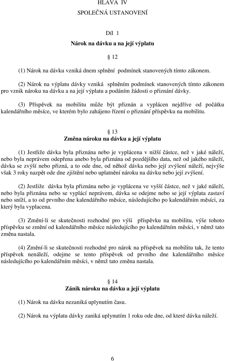 (3) Příspěvek na mobilitu může být přiznán a vyplácen nejdříve od počátku kalendářního měsíce, ve kterém bylo zahájeno řízení o přiznání příspěvku na mobilitu.