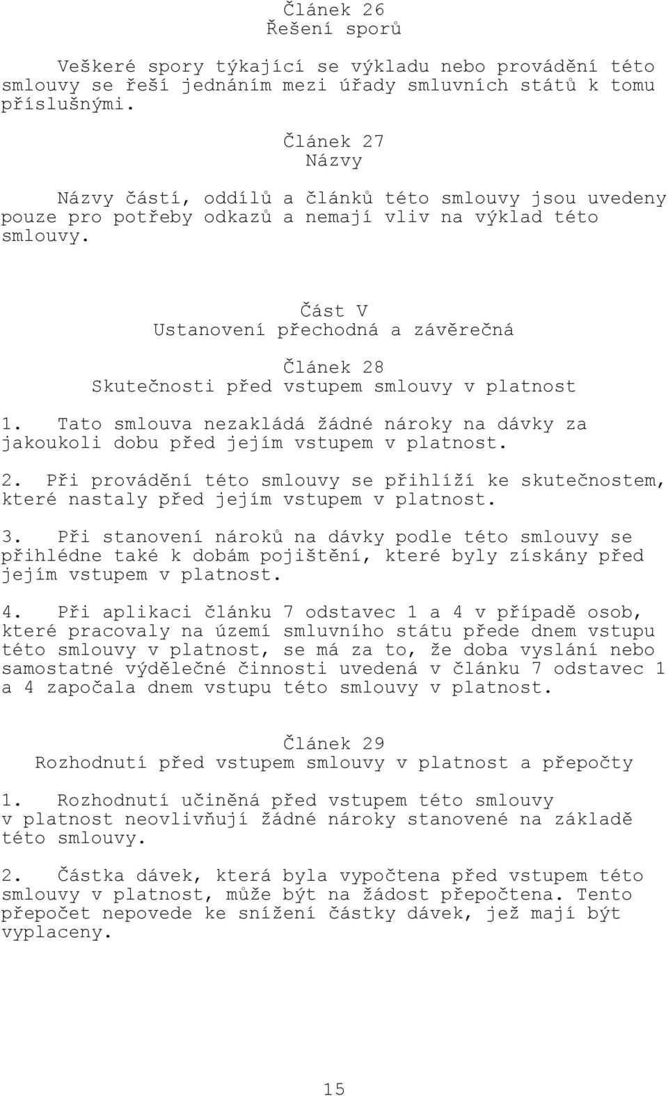 Část V Ustanovení přechodná a závěrečná Článek 28 Skutečnosti před vstupem smlouvy v platnost 1. Tato smlouva nezakládá žádné nároky na dávky za jakoukoli dobu před jejím vstupem v platnost. 2. Při provádění této smlouvy se přihlíží ke skutečnostem, které nastaly před jejím vstupem v platnost.