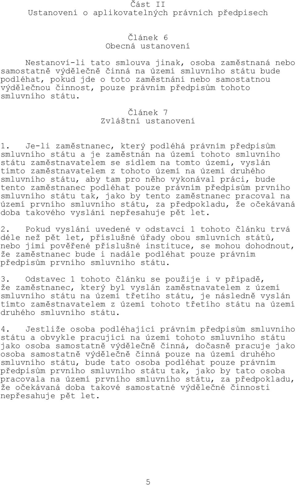 Je-li zaměstnanec, který podléhá právním předpisům smluvního státu a je zaměstnán na území tohoto smluvního státu zaměstnavatelem se sídlem na tomto území, vyslán tímto zaměstnavatelem z tohoto území