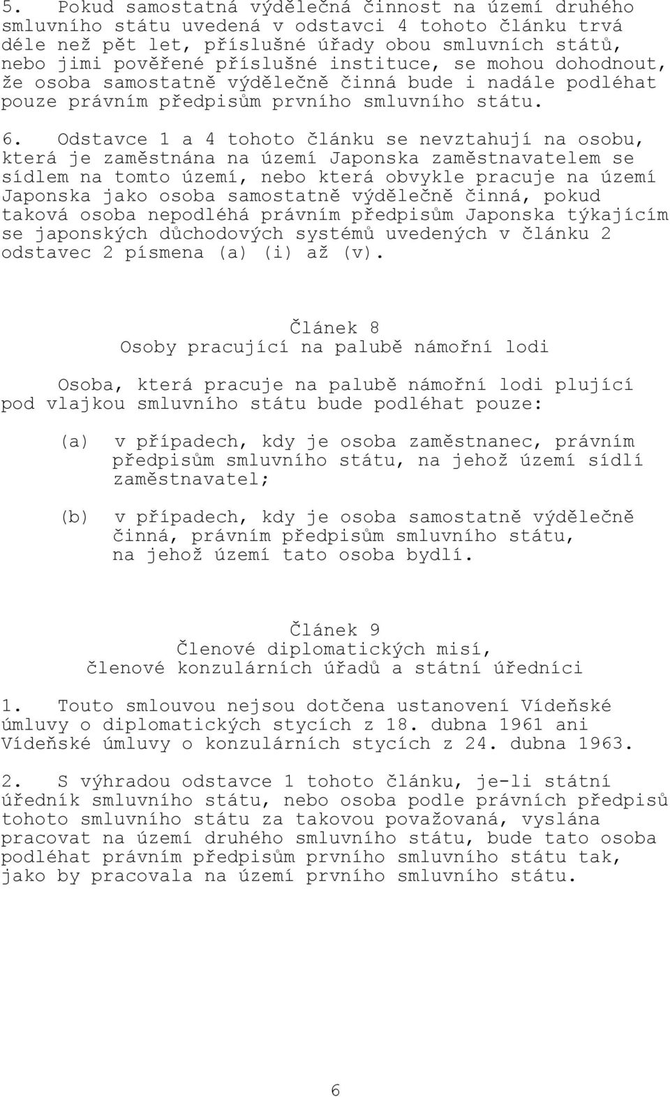 Odstavce 1 a 4 tohoto článku se nevztahují na osobu, která je zaměstnána na území Japonska zaměstnavatelem se sídlem na tomto území, nebo která obvykle pracuje na území Japonska jako osoba samostatně