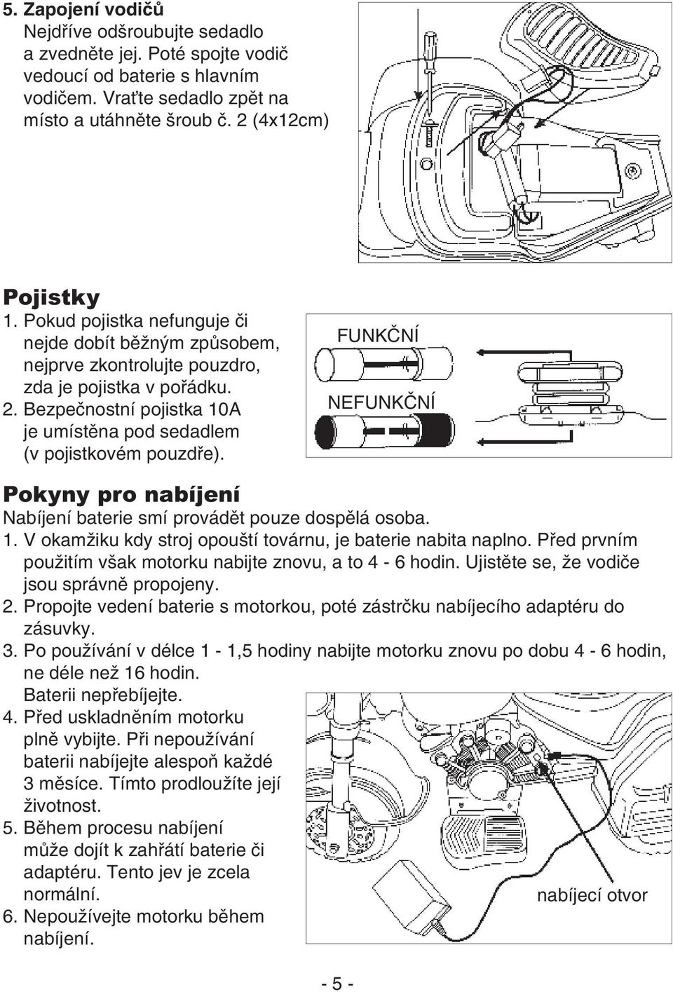 FUNKČNÍ NEFUNKČNÍ Pokyny pro nabíjení Nabíjení baterie smí provádět pouze dospělá osoba. 1. V okamžiku kdy stroj opouští továrnu, je baterie nabita naplno.