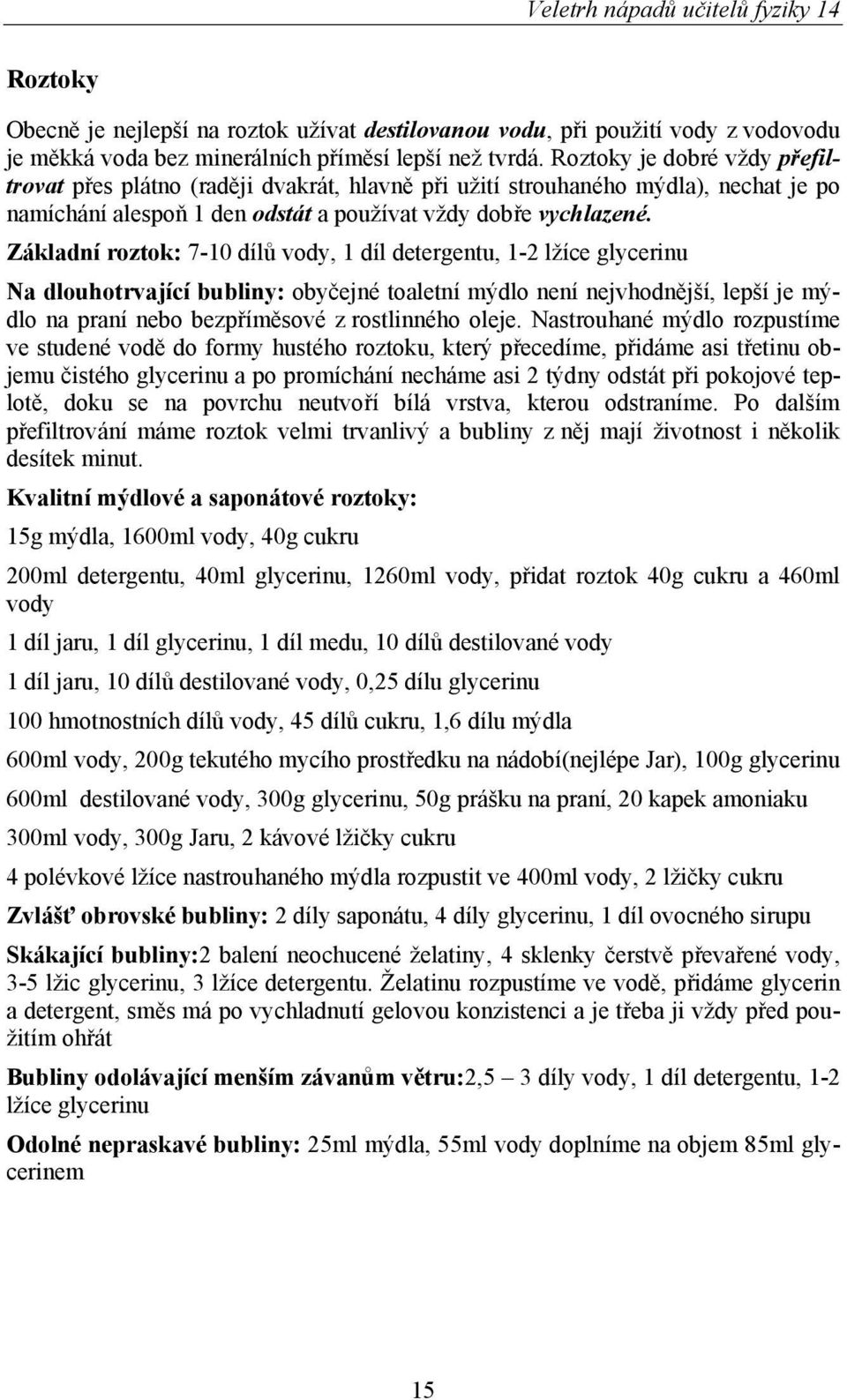 Základní roztok: 7-10 dílů vody, 1 díl detergentu, 1-2 lžíce glycerinu Na dlouhotrvající bubliny: obyčejné toaletní mýdlo není nejvhodnější, lepší je mýdlo na praní nebo bezpříměsové z rostlinného