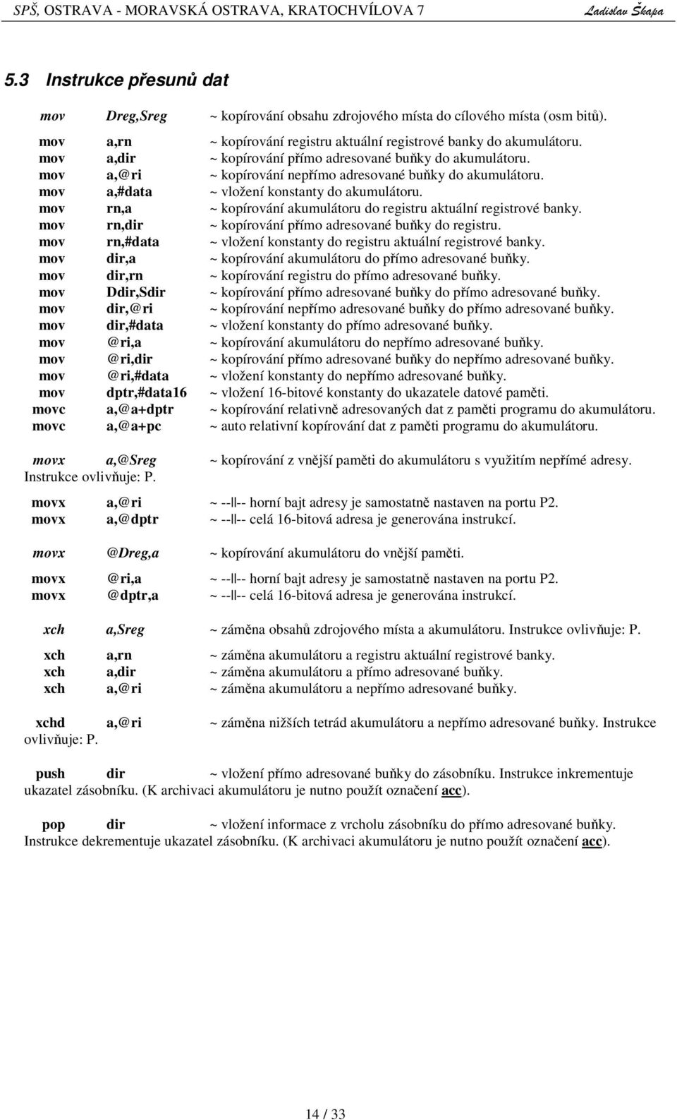 registrové banky mov rn,dir ~ kopírování pímo adresované buky do registru mov rn,#data ~ vložení konstanty do registru aktuální registrové banky mov dir,a ~ kopírování akumulátoru do pímo adresované