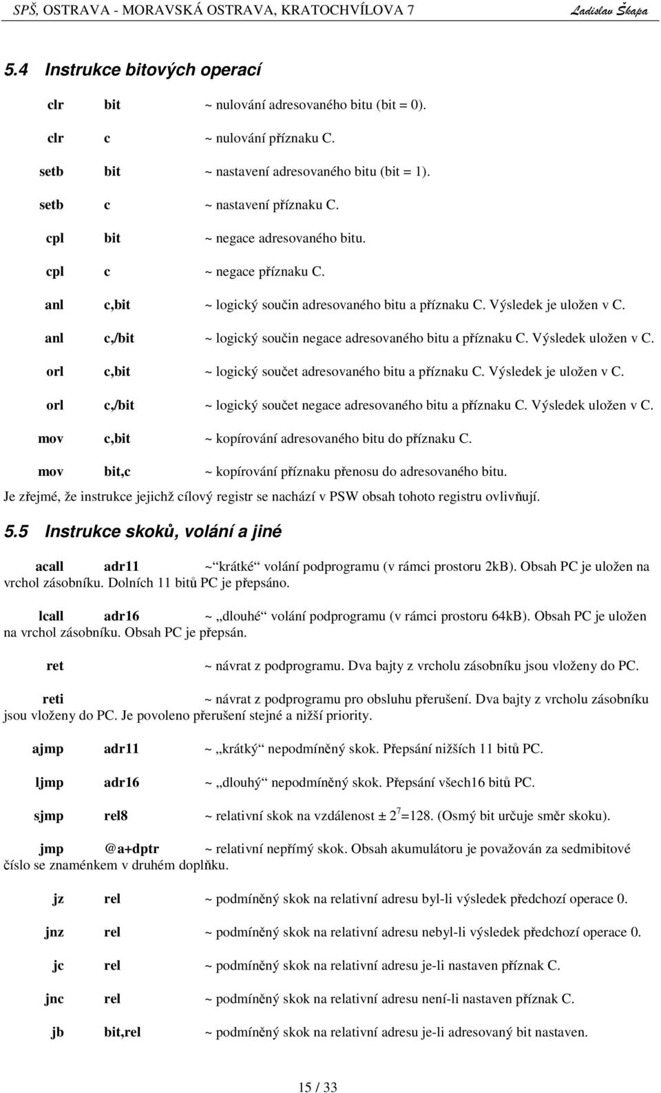 uložen v C orl c,bit ~ logický souet adresovaného bitu a píznaku C Výsledek je uložen v C orl c,/bit ~ logický souet negace adresovaného bitu a píznaku C Výsledek uložen v C mov c,bit ~ kopírování