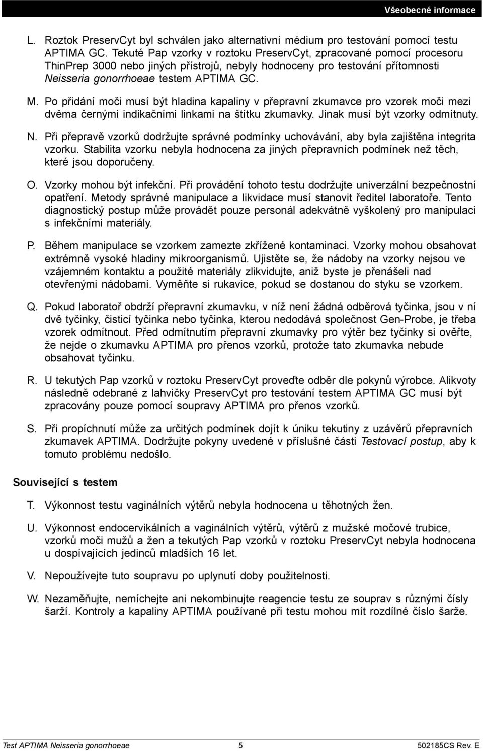 Po přidání moči musí být hladina kapaliny v přepravní zkumavce pro vzorek moči mezi dvěma černými indikačními linkami na štítku zkumavky. Jinak musí být vzorky odmítnuty. N.