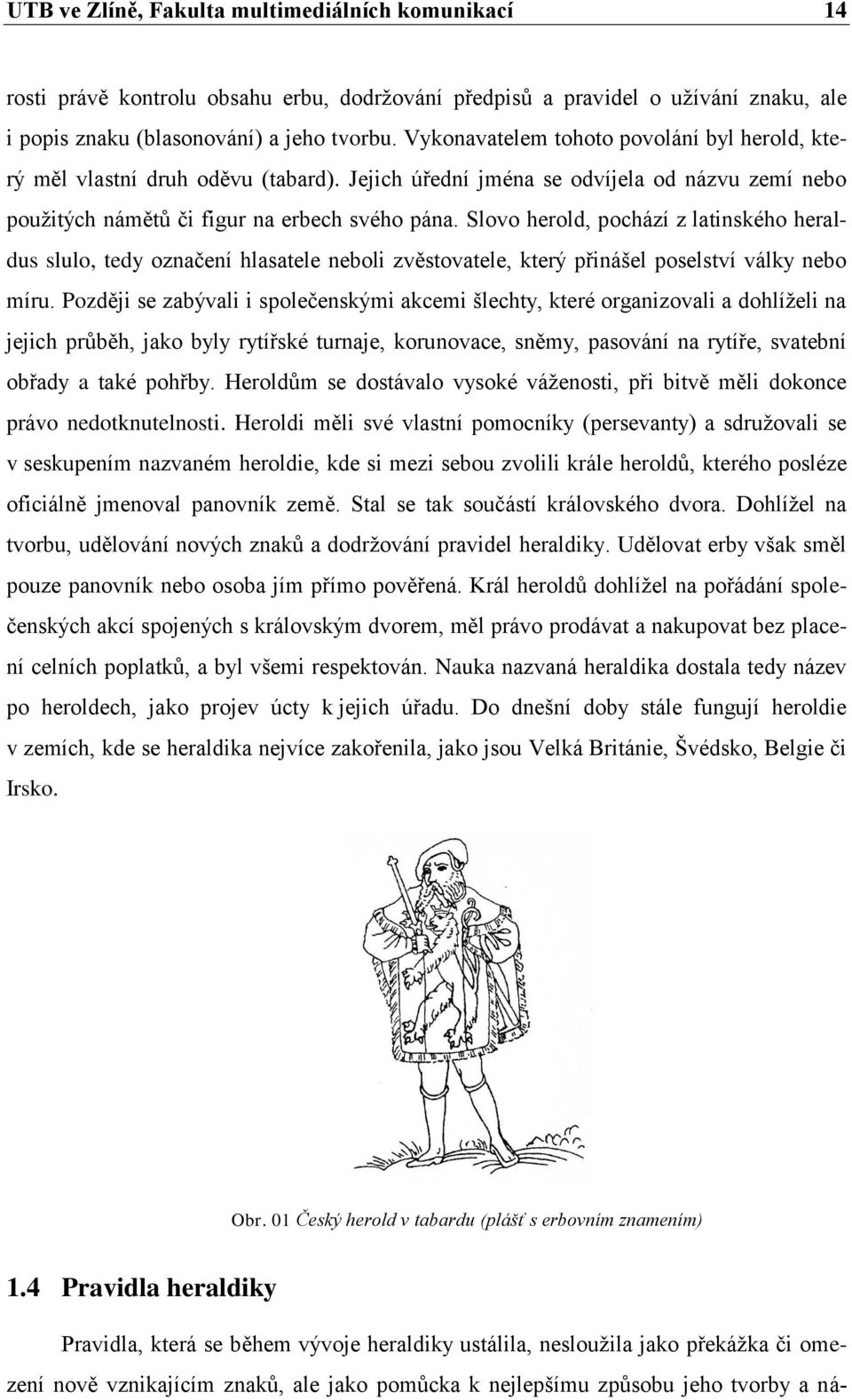 Slovo herold, pochází z latinského heraldus slulo, tedy označení hlasatele neboli zvěstovatele, který přinášel poselství války nebo míru.