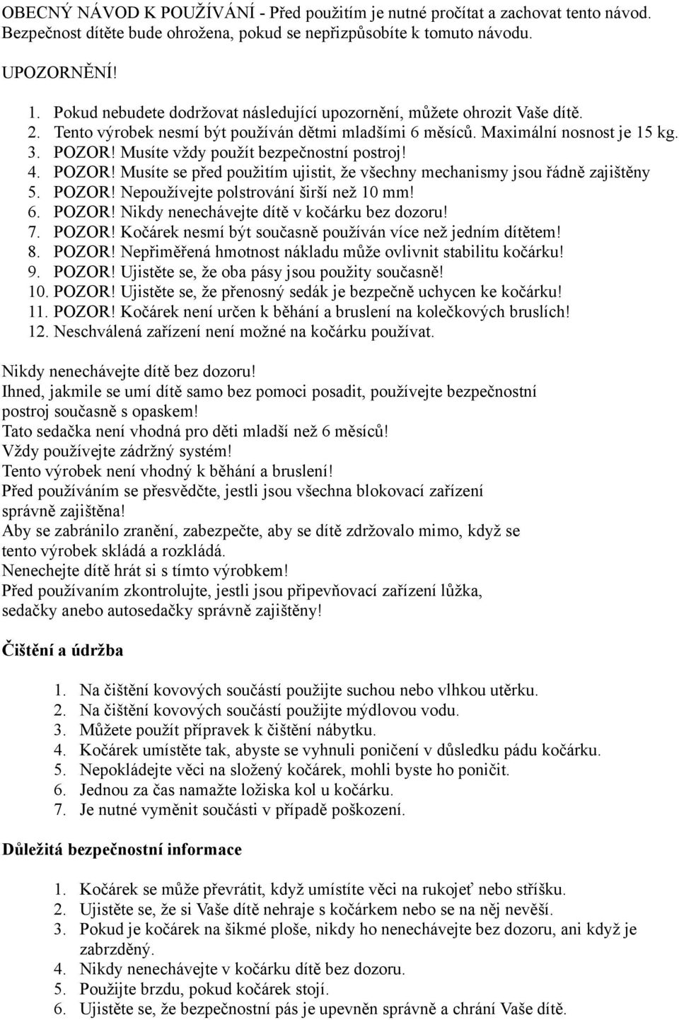 Musíte vždy použít bezpečnostní postroj! 4. POZOR! Musíte se před použitím ujistit, že všechny mechanismy jsou řádně zajištěny 5. POZOR! Nepoužívejte polstrování širší než 10 mm! 6. POZOR! Nikdy nenechávejte dítě v kočárku bez dozoru!