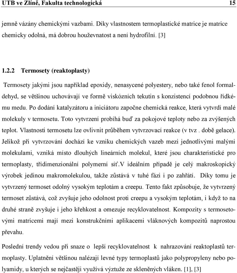 řídkému medu. Po dodání katalyzátoru a iniciátoru započne chemická reakce, která vytvrdí malé molekuly v termosetu. Toto vytvrzení probíhá buď za pokojové teploty nebo za zvýšených teplot.