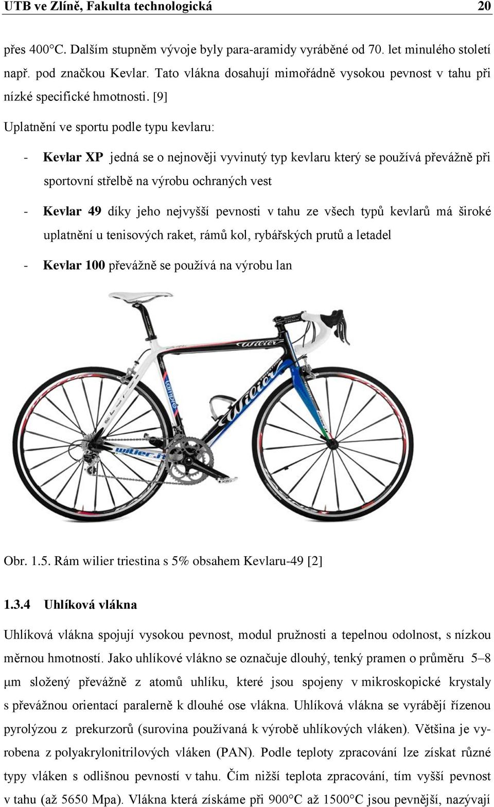 [9] Uplatnění ve sportu podle typu kevlaru: - Kevlar XP jedná se o nejnověji vyvinutý typ kevlaru který se používá převážně při sportovní střelbě na výrobu ochraných vest - Kevlar 49 díky jeho