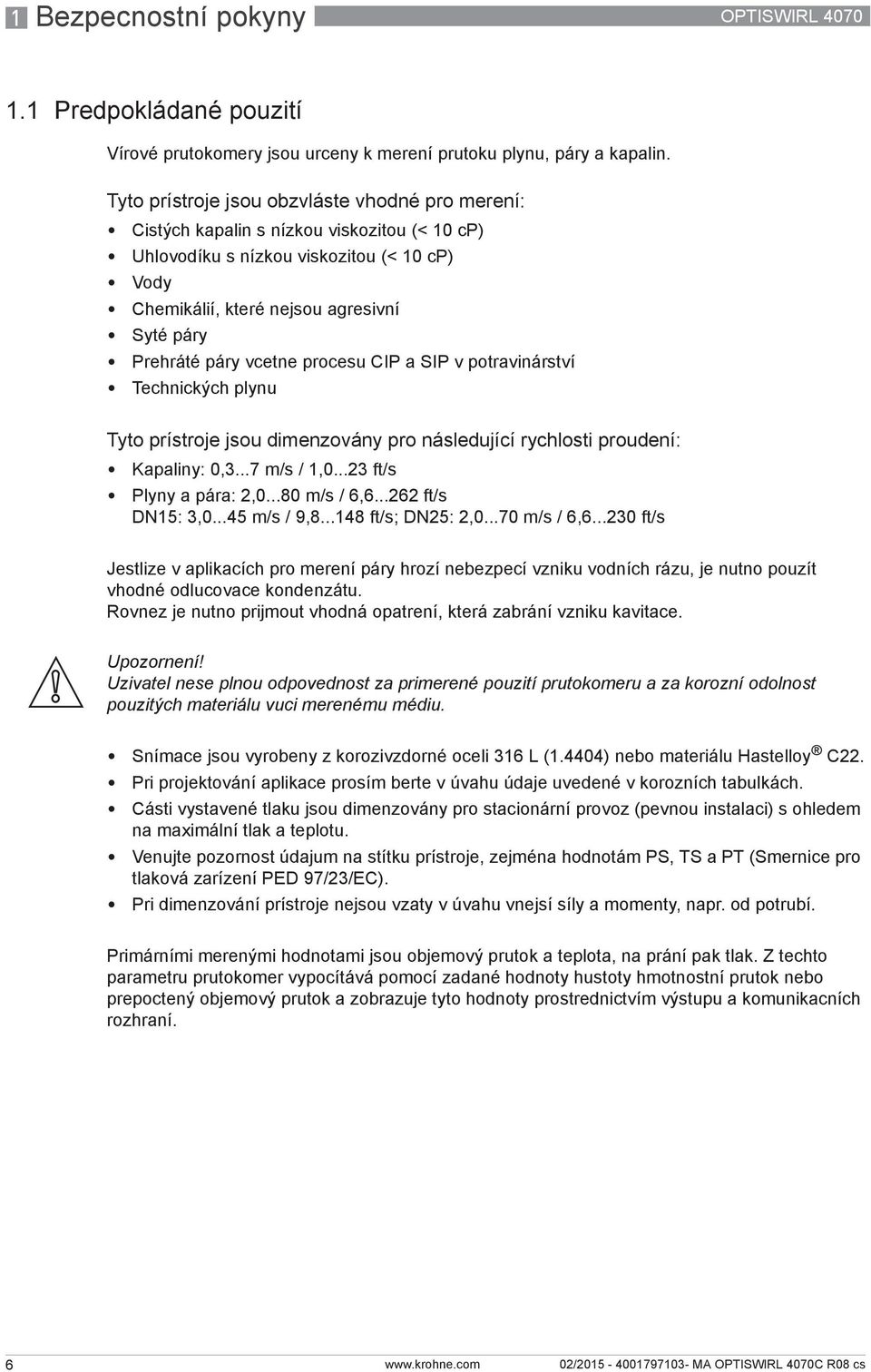 vcetne procesu CIP a SIP v potravinárství Technických plynu Tyto prístroje jsou dimenzovány pro následující rychlosti proudení: Kapaliny: 0,3...7 m/s / 1,0...23 ft/s Plyny a pára: 2,0...80 m/s / 6,6.